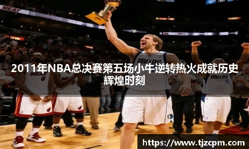 2011年NBA总决赛第五场小牛逆转热火成就历史辉煌时刻