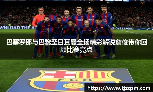 巴塞罗那与巴黎圣日耳曼全场精彩解说詹俊带你回顾比赛亮点